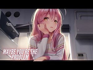 Nightcore - Maybe You're The Problem