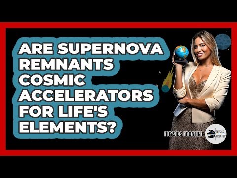 Are Supernova Remnants Cosmic Accelerators For Life's Elements? - Physics Frontier