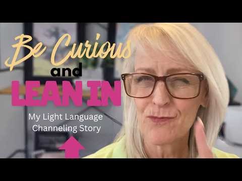 Be Curious & Lean In: My Light Language Channeling Journey
