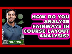 How Do You Analyze Fairways In Course Layout Analysis? - The Golf Xpert