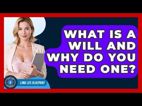 What Is A Will And Why Do You Need One? - Long Life Blueprint