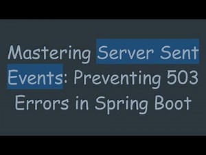 Mastering Server Sent Events: Preventing 503 Errors in Spring Boot