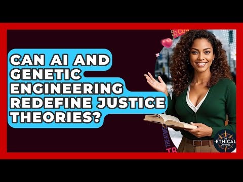 Can AI And Genetic Engineering Redefine Justice Theories? - The Ethical Compass