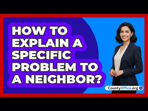 How To Explain A Specific Problem To A Neighbor?