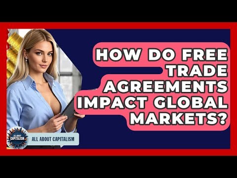 How Do Free Trade Agreements Impact Global Markets? - All About Capitalism