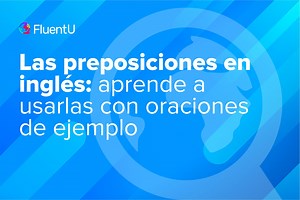 Las preposiciones en inglés: aprende a usarlas con oraciones de ejemplo | FluentU Blog de inglés