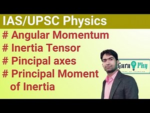 Angular Momentum, Inertia Tensor, Principal Axes, Principal Moments, IAS/UPSC Physics Lecture-11.2