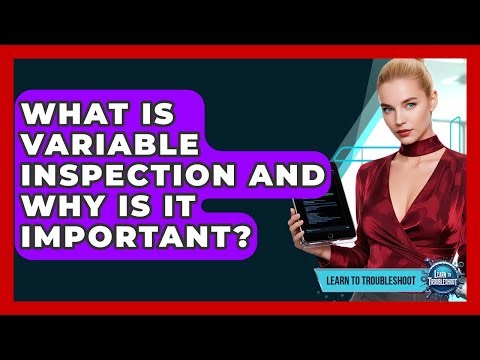 What Is Variable Inspection And Why Is It Important? - Learn To Troubleshoot