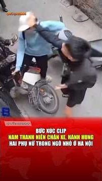 Bức xúc Clip: Nam thanh niên chặn xe, hành hung hai phụ nữ trong ngõ nhỏ ở Hà Nội