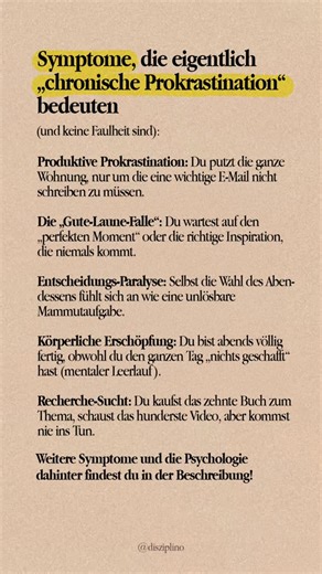 Erfolg, Mindset & Psychologie on Instagram: "Weitere Symptome und die Psychologie dahinter! 👇🏼 Die Scham-Spirale: Das Wissen, was du tun müsstest, lähmt dich so sehr, dass du dich mit Doomscrolling betäubst. Riesen-Projekte: Du planst sofort das 5-Sterne-Ergebnis, statt einfach den ersten, unperfekten Schritt zu machen. Die moderne Psychologie zeigt: Prokrastination ist kein Zeitmanagement-Problem, sondern ein Problem der Emotionsregulation. Dein limbisches System gewinnt den Kampf gegen deine