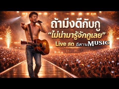 ถ้ามึงดีกับกู | ไม่น่ามารู้จักกูเลย… | Live Concert - เวอร์ชั่นไลฟ์สดคอนเสิร์ต | อีสานMusic