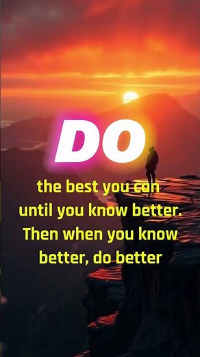 Do the best you can until you know better. Then when you know better, do better. -Maya Angelou