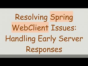 Resolving Spring WebClient Issues: Handling Early Server Responses