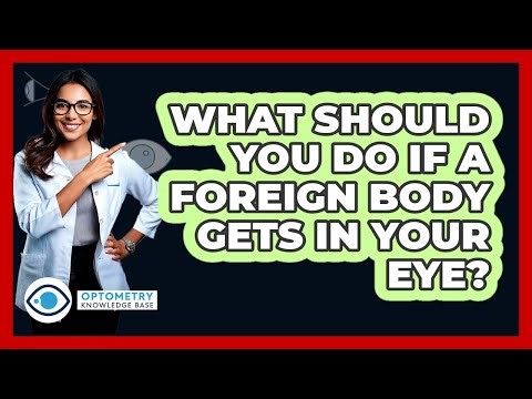 What Should You Do If A Foreign Body Gets In Your Eye? - Optometry Knowledge Base