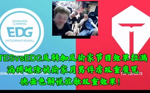 TESvsEDG反转加反偷家节目效果拉满 滔搏破除被偷家月男俘虏双重魔咒 德云色解说放歌双重效果！