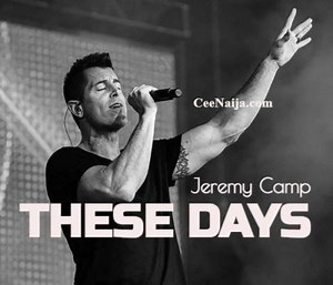 DOWNLOAD SONG: Jeremy Camp - These Days (Mp3 & Lyrics) | CeeNaija