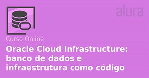 Curso Online Oracle Cloud Infrastructure: banco de dados e infraestrutura como código | Alura
