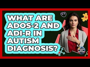 What Are ADOS-2 And ADI-R In Autism Diagnosis? - Answers About Autism