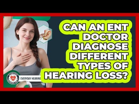 Can an ENT Doctor Diagnose Different Types of Hearing Loss?
