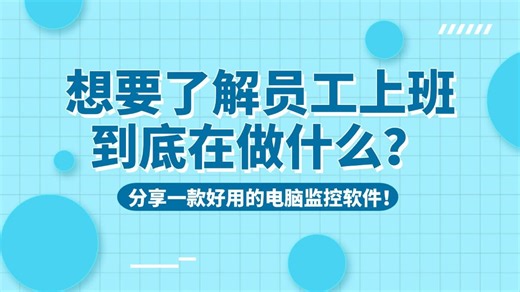 想要清楚了解员工上班到底在做什么？分享一款好用的电脑监控软件！