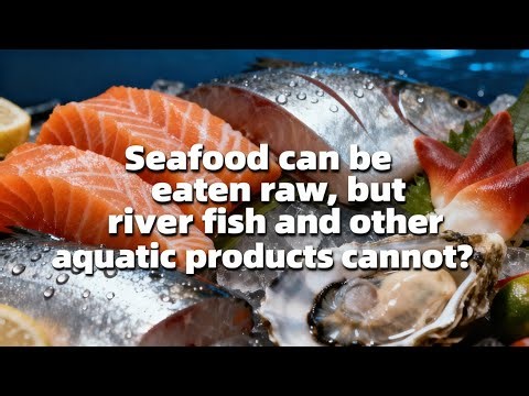 Seafood can be eaten raw, but river fish and other aquatic products cannot?