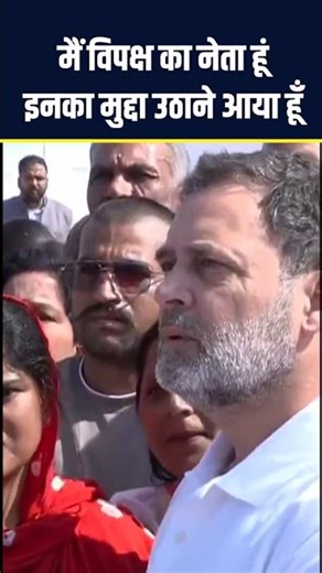 मैं विपक्ष का नेता हूं, इनका मुद्दा उठाने आया हूँ - राहुल गांधी