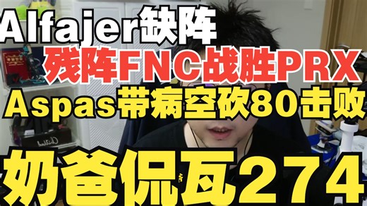 kaajak救赎！残阵FNC逆转PRX！牢帕带病加时五杀难救主【奶爸侃瓦274】