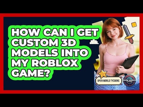 How Can I Get Custom 3D Models Into My Roblox Game? - Open World Tycoons