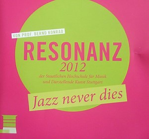 Prof. Bernd Konrad - Resonanz 2012 Der Staatlichen Hochschule Für Musik Und Darstellende Kunst Stuttgart: Jazz Never Dies