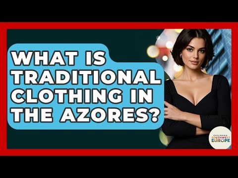 What Is Traditional Clothing In The Azores? - Exploring Southwest Europe