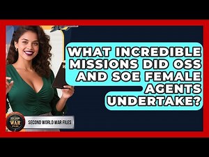 What Incredible Missions Did OSS And SOE Female Agents Undertake? - Second World War Files