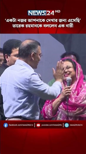 ‘একটা নজর আপনাকে দেখার জন্য এসেছি’, তারেক রহমানকে বললেন এক নারী | NEWS24