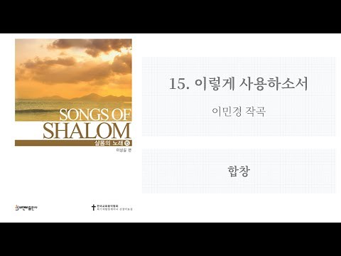 [샬롬의 노래 15] 15. 이렇게 사용하소서(이민경 작곡) - 합창