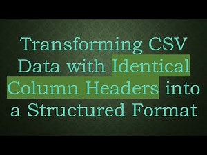 Transforming CSV Data with Identical Column Headers into a Structured Format