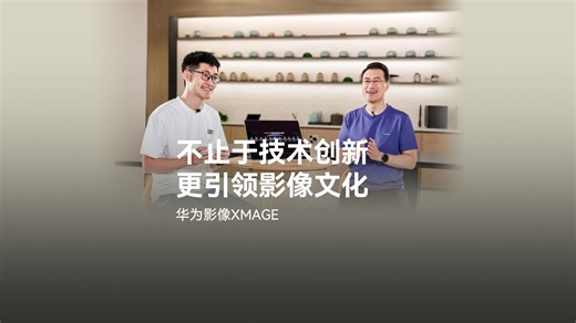【华为影像XMAGE】不止于技术创新，更引领影像文化