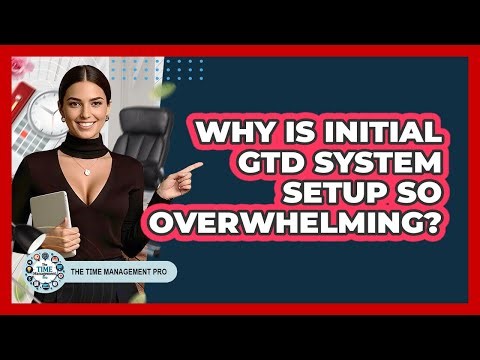 Why Is Initial GTD System Setup So Overwhelming? - The Time Management Pro