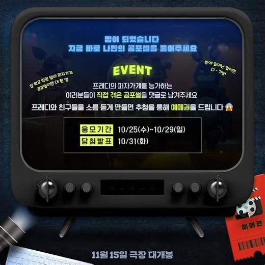 [EVENT] #프레디의피자가게 가 밤에 그렇게 무섭다고? 내 썰에 비하면 아무것도 아니다!!!🌌 #프레디의피자가게 프레디와 친구들도 소름돋을 밤에 겪은 나만의 공포썰을 댓글로 남겨주세요💦💦 🐻이벤트 기간: 10/25(수)~10/29(일) 🐻당첨자 발표: 10/31(화) 개별 발표 🐻경품: 예매권 1인 2매 💫본 이벤트는 IG 및 X에서 진행됩니다. #11월15일극장대개봉 | 유니버설 픽쳐스