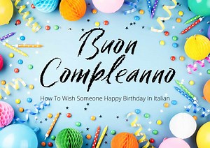 BUON COMPLEANNO - How To Wish Someone Happy Birthday In Italian - Getting To Know Italy