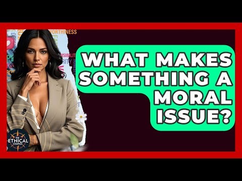 What Makes Something A Moral Issue? - The Ethical Compass