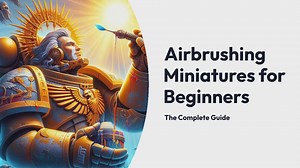 Airbrushing Miniatures for Beginners: Master the Art of Airbrushing with 5 Game-Changing Techniques