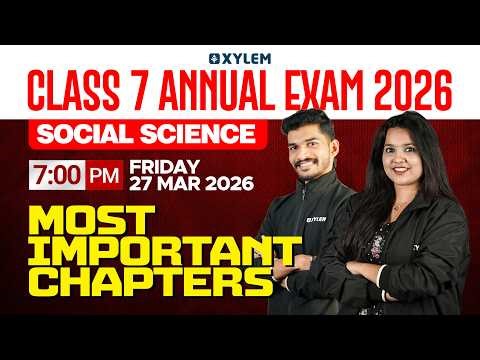 Class 7 Social Science Annual Exam 2026 | Most Important Chapters | Xylem Class 7