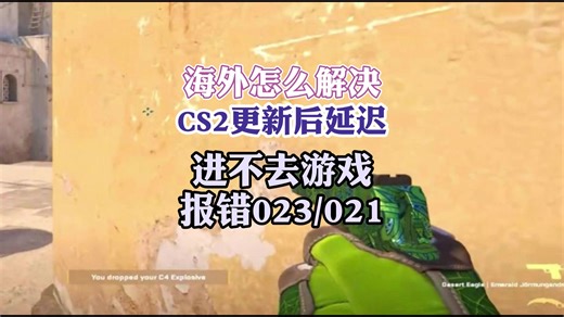 海外怎么解决CS2更新后延迟卡顿进不去游戏报错023/021