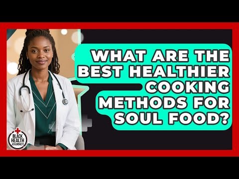 What Are The Best Healthier Cooking Methods For Soul Food? - Black Health Journey