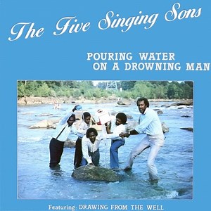 Pouring Water On a Drowning Man - The Five Singing Sons: Song Lyrics, Music Videos & Concerts