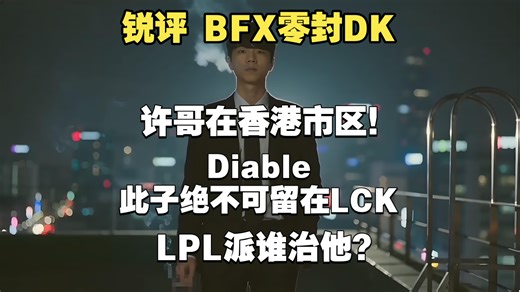 【锐评BFX零封DK】许哥在香港市区！Diable此子绝不可留在LCK！LPL派谁治他？