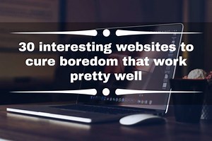 30 interesting websites to cure boredom that work pretty well