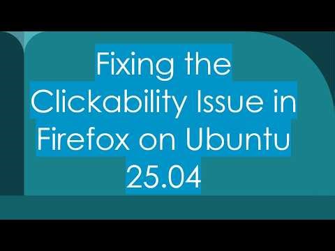 Fixing the Clickability Issue in Firefox on Ubuntu 25.04
