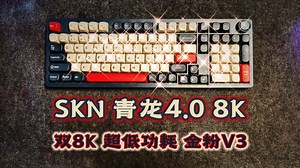 简单粗暴的升级 双8K 低功耗 - SKN 青龙4.0 8K三模机械键盘