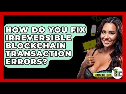How Do You Fix Irreversible Blockchain Transaction Errors? - Talking Tech Trends