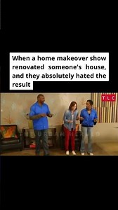 When a home makeover show renovated someone's house, and they absolutely hated the result